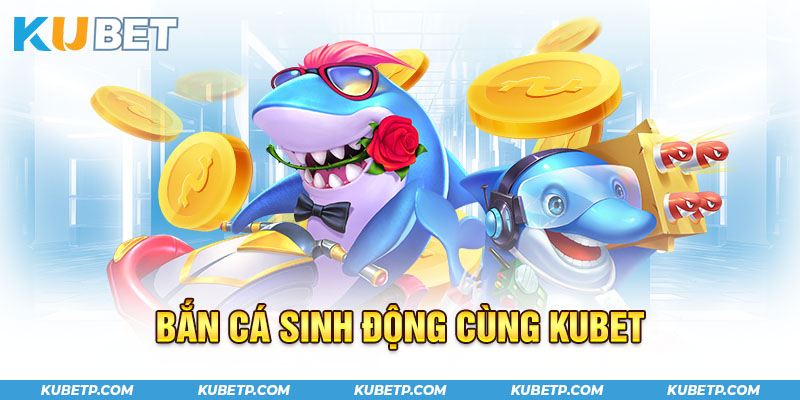 Bắn cá sinh động cùng Kubet