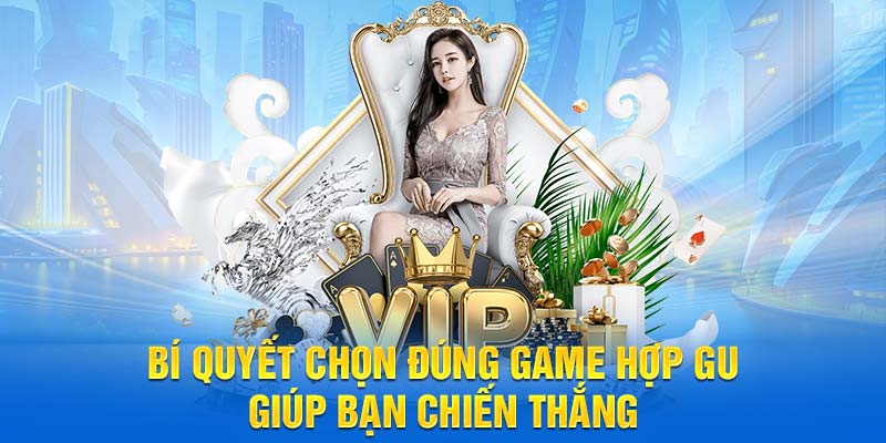 Bí quyết chọn đúng game hợp gu giúp bạn chiến thắng