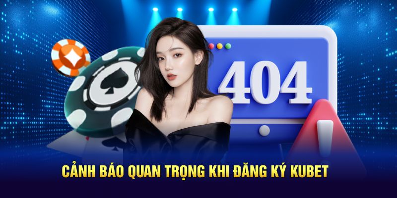 Cảnh báo quan trọng khi tân binh đăng ký Kubet