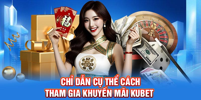 Chỉ dẫn cụ thể cách tham gia khuyến mãi Kubet