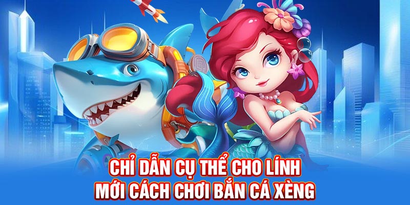 Chỉ dẫn cụ thể cho lính mới cách chơi bắn cá xèng