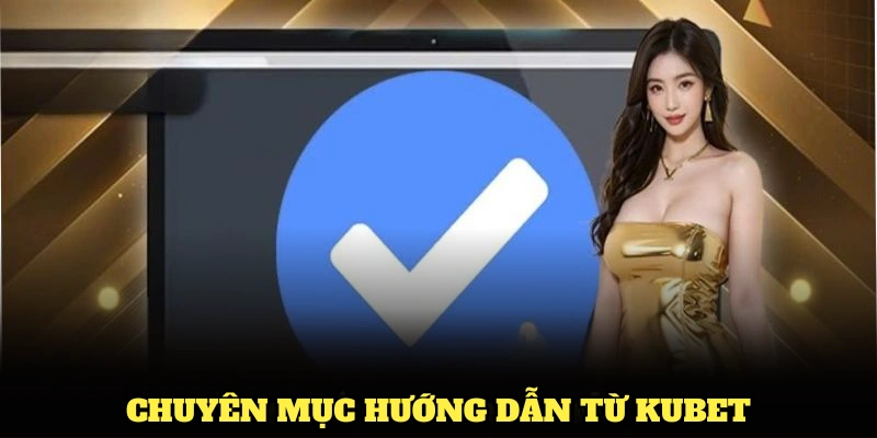 Vì sao người dùng luôn cần đến chuyên mục hướng dẫn từ Kubet?