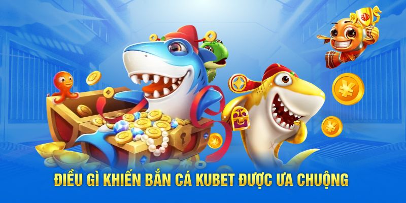 Điều gì khiến bắn cá Kubet được ưa chuộng