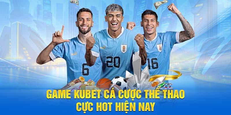 Game kubet cá cược thể thao cực hot hiện nay