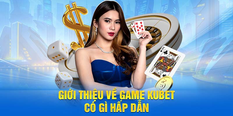 Giới thiệu về game kubet có gì hấp dẫn