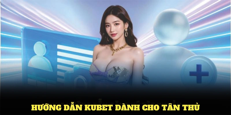 Hướng dẫn Kubet dành cho tân thủ khi tham gia