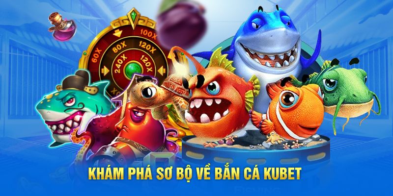 Khám phá sơ bộ về bắn cá Kubet