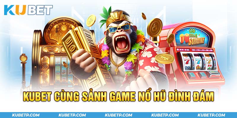 Kubet cùng nhà cái nổ hũ đình đám