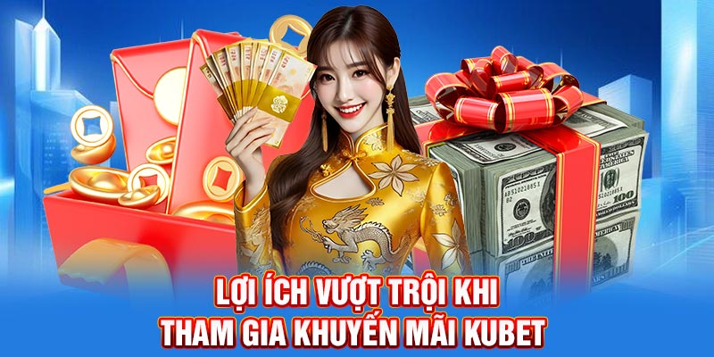 Lợi ích vượt trội khi tham gia khuyến mãi Kubet