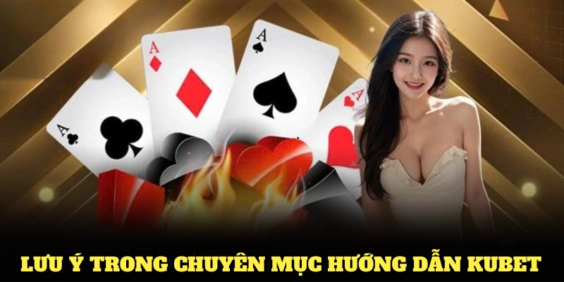 Những lưu ý không thể bỏ qua khi sử dụng thông tin trong chuyên mục hướng dẫn Kubet