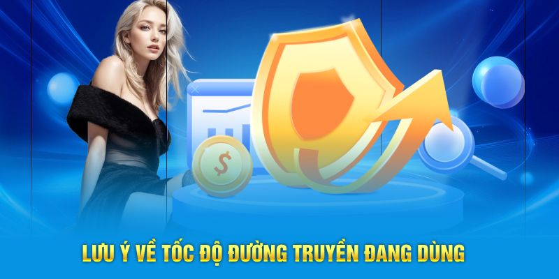 Lưu ý về tốc độ đường truyền đang dùng của bạn