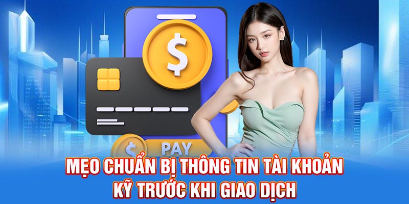 Mẹo chuẩn bị thông tin tài khoản kỹ trước khi giao dịch