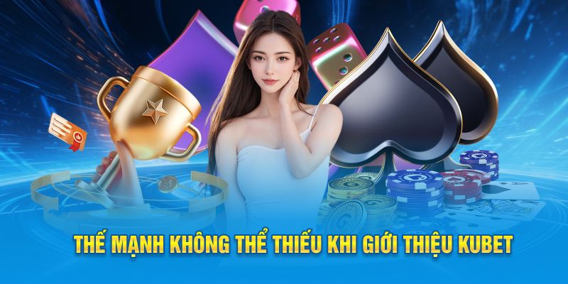 Thế mạnh ưu việt không thể thiếu khi giới thiệu Kubet